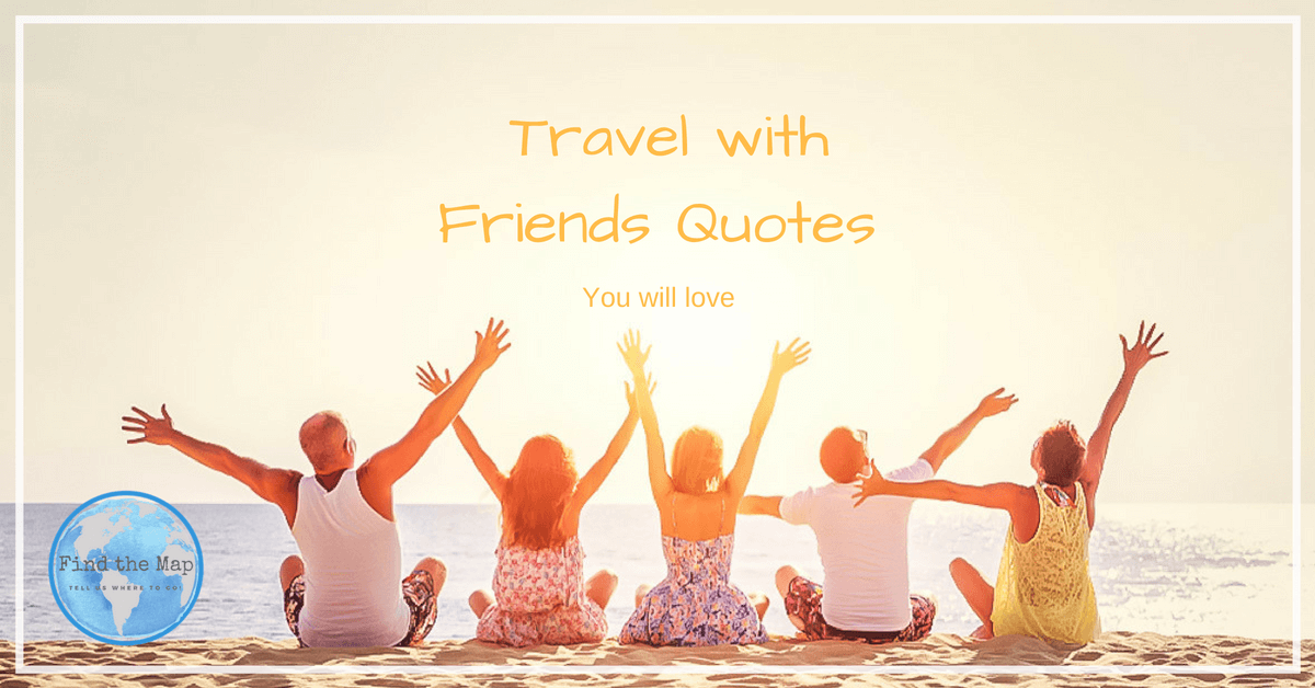  Travel with Friends Quotes FIND THE MAP - Family Travel Blog